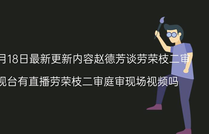 2022年8月18日最新更新内容赵德芳谈劳荣枝二审 中央电视台有直播劳荣枝二审庭审现场视频吗 劳荣枝二审结果出来了吗